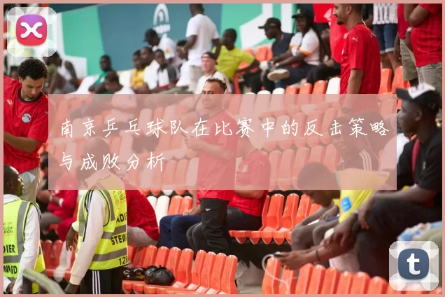 南京乒乓球队在比赛中的反击策略与成败分析