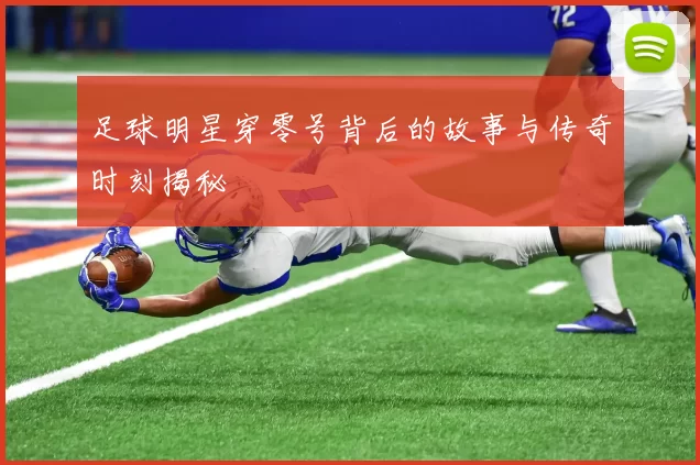 足球明星穿零号背后的故事与传奇时刻揭秘