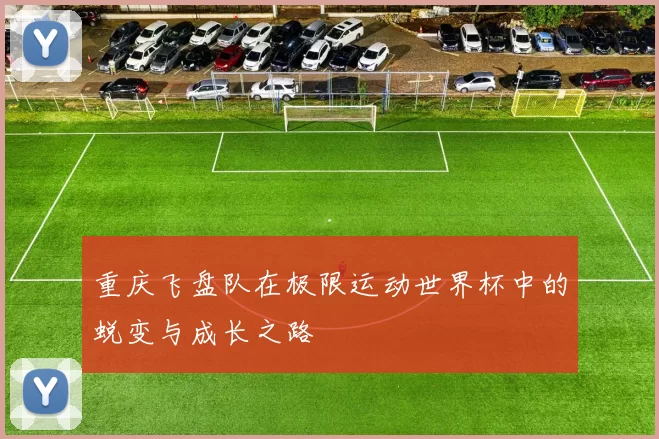 重庆飞盘队在极限运动世界杯中的蜕变与成长之路