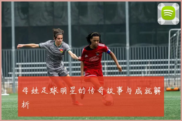 母姓足球明星的传奇故事与成就解析