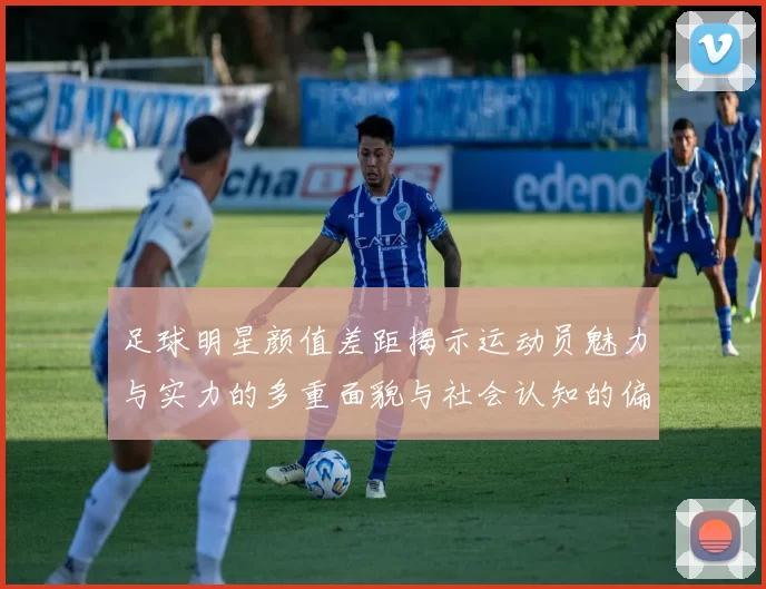 足球明星颜值差距揭示运动员魅力与实力的多重面貌与社会认知的偏差