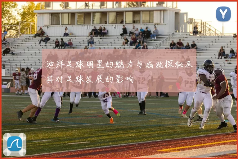 迪拜足球明星的魅力与成就探秘及其对足球发展的影响