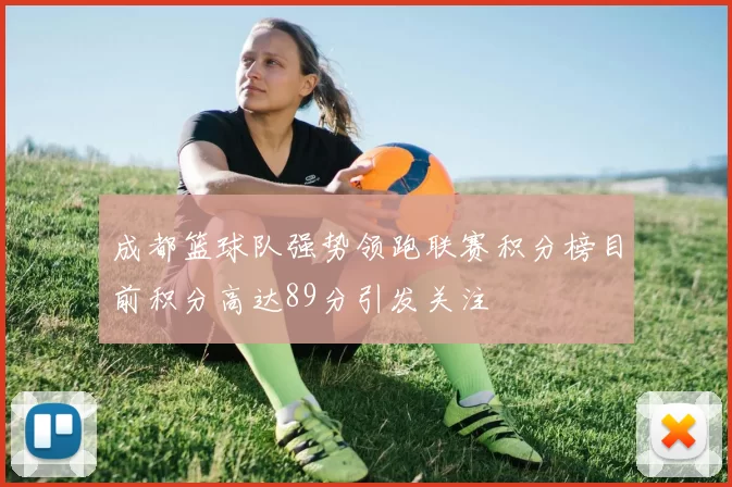 成都篮球队强势领跑联赛积分榜目前积分高达89分引发关注