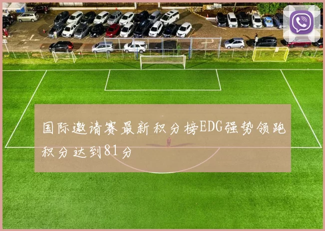 国际邀请赛最新积分榜EDG强势领跑积分达到81分