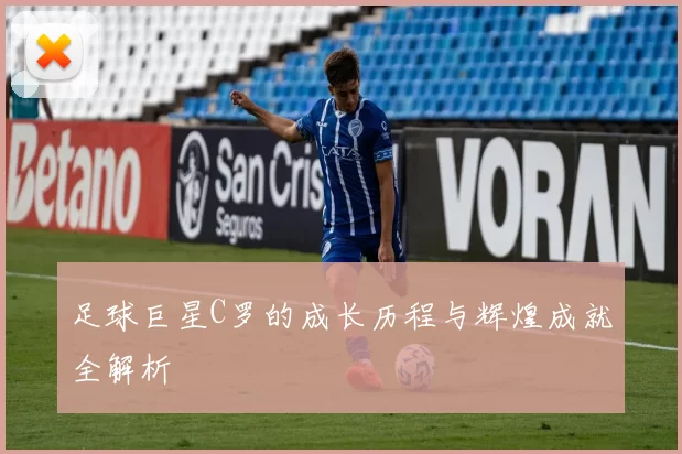 足球巨星C罗的成长历程与辉煌成就全解析