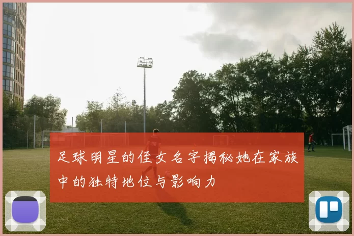 足球明星的侄女名字揭秘她在家族中的独特地位与影响力