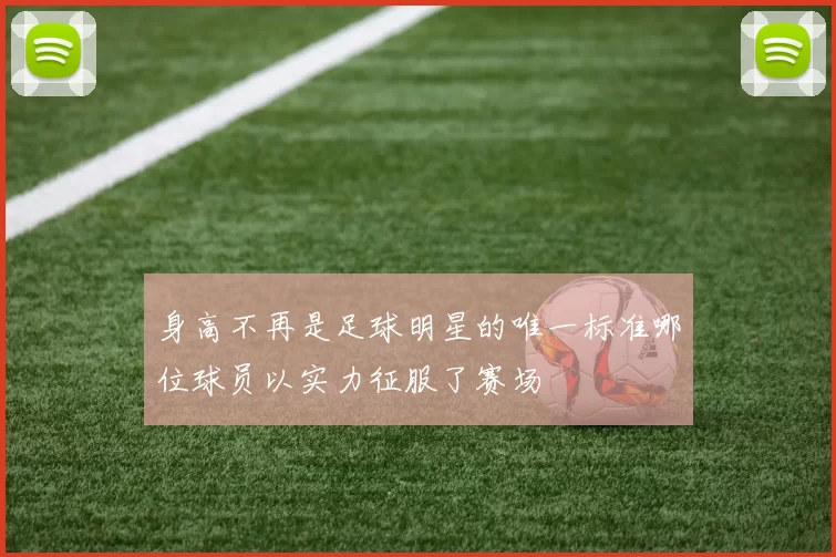 身高不再是足球明星的唯一标准哪位球员以实力征服了赛场
