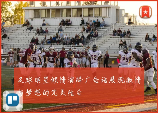 足球明星倾情演绎广告语展现激情与梦想的完美结合