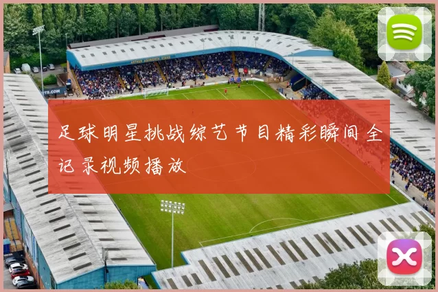 足球明星挑战综艺节目精彩瞬间全记录视频播放
