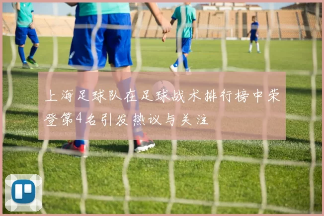上海足球队在足球战术排行榜中荣登第4名引发热议与关注