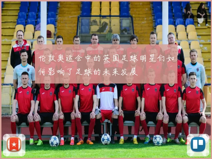 伦敦奥运会中的英国足球明星们如何影响了足球的未来发展