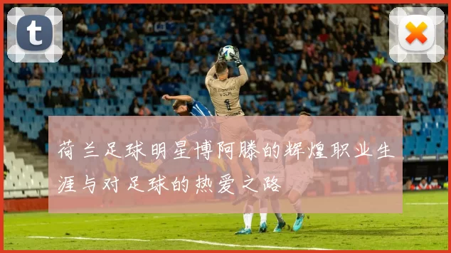 荷兰足球明星博阿滕的辉煌职业生涯与对足球的热爱之路