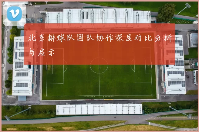 北京排球队团队协作深度对比分析与启示