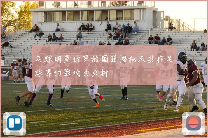 足球明星佐罗的国籍揭秘及其在足球界的影响力分析