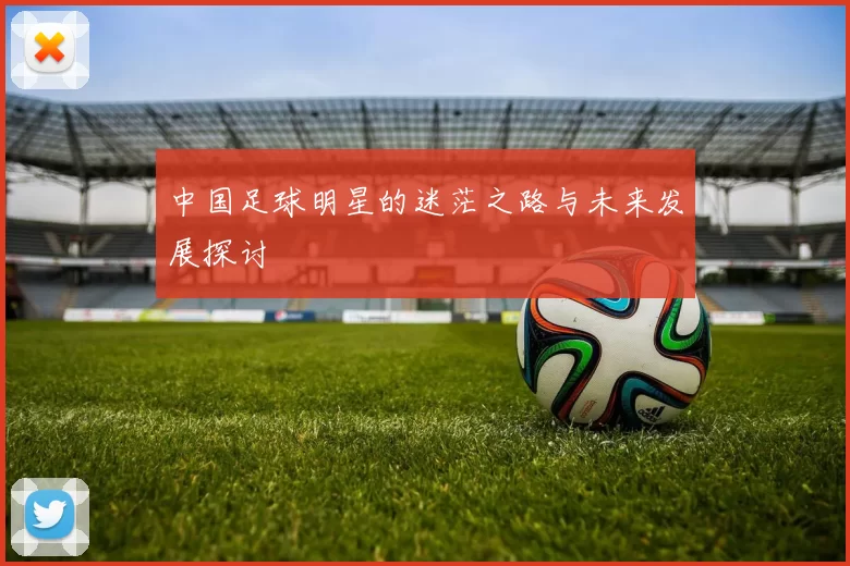 中国足球明星的迷茫之路与未来发展探讨