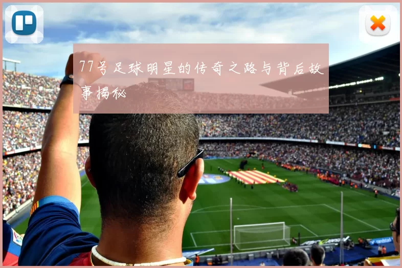 77号足球明星的传奇之路与背后故事揭秘