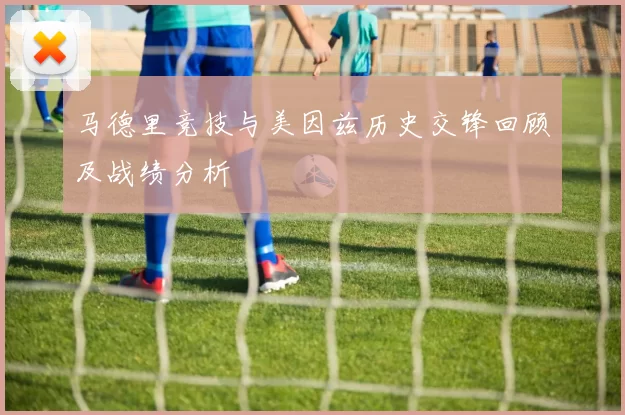 马德里竞技与美因兹历史交锋回顾及战绩分析